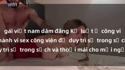 gái việt nam dâm đãng Kỷ luật ở công viên: Chấn chỉnh hành vi sex công viên để duy trì sự trong sạch và thoải mái cho mọi người.