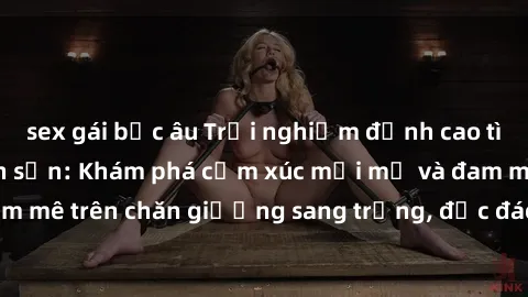 sex gái bắc âu Trải nghiệm đỉnh cao tình yêu tại sex khách sạn: Khám phá cảm xúc mới mẻ và đam mê trên chăn giường sang trọng, độc đáo, không giới hạn.