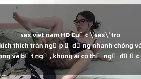 sex viet nam HD Cuộc 'sex' trong thang máy: Khi sự kích thích tràn ngập ở dạng nhanh chóng và bất ngờ, không ai có thể ngờ được điều gì sẽ xảy ra!