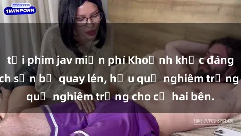 tải phim jav miễn phí Khoảnh khắc đáng buồn: Sex khách sạn bị quay lén, hậu quả nghiêm trọng cho cả hai bên.