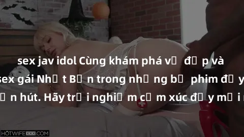 sex jav idol Cùng khám phá vẻ đẹp và sức gợi cảm của sex gái Nhật Bản trong những bộ phim đầy nghệ thuật và cuốn hút. Hãy trải nghiệm cảm xúc đầy mới mẻ và sống động từ những cảnh quay tinh tế và quyế
