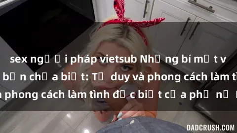 sex người pháp vietsub Những bí mật về sex gái Nga mà bạn chưa biết: Tư duy và phong cách làm tình đặc biệt của phụ nữ Nga