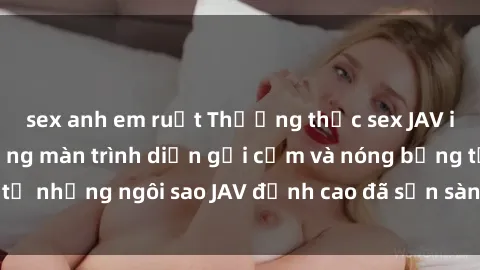 sex anh em ruột Thưởng thức sex JAV idol miễn phí: Những màn trình diễn gợi cảm và nóng bỏng từ những ngôi sao JAV đỉnh cao đã sẵn sàng để bạn khám phá.