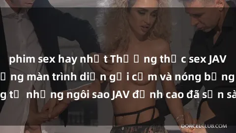 phim sex hay nhất Thưởng thức sex JAV idol miễn phí: Những màn trình diễn gợi cảm và nóng bỏng từ những ngôi sao JAV đỉnh cao đã sẵn sàng để bạn khám phá.