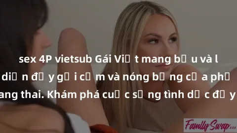 sex 4P vietsub Gái Việt mang bầu và làm tình: Màn trình diễn đầy gợi cảm và nóng bỏng của phụ nữ mang thai. Khám phá cuộc sống tình dục đầy hấp dẫn và mới lạ của họ!