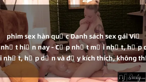 phim sex hàn quốc Danh sách sex gái Việt Nam sinh viên hot nhất hiện nay - Cập nhật mới nhất, hấp dẫn và đầy kích thích, không thể bỏ qua!