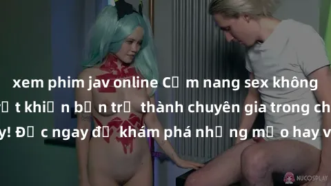 xem phim jav online Cẩm nang sex không che: Những bí quyết khiến bạn trở thành chuyên gia trong chuyện ấy! Đọc ngay để khám phá những mẹo hay và bí quyết tình dục không che.