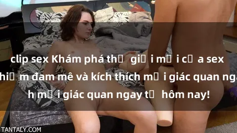 clip sex Khám phá thế giới mới của sex online: trải nghiệm đam mê và kích thích mọi giác quan ngay từ hôm nay!