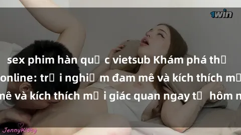 sex phim hàn quốc vietsub Khám phá thế giới mới của sex online: trải nghiệm đam mê và kích thích mọi giác quan ngay từ hôm nay!