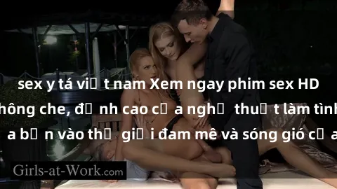 sex y tá việt nam Xem ngay phim sex HD chất lượng cao không che, đỉnh cao của nghệ thuật làm tình, đưa bạn vào thế giới đam mê và sóng gió của tình yêu không giới hạn.