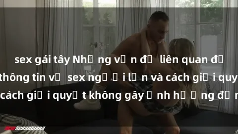 sex gái tây Những vấn đề liên quan đến việc tiếp cận thông tin về sex người lớn và cách giải quyết không gây ảnh hưởng đến trẻ em