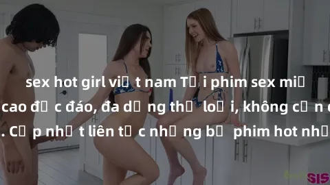 sex hot girl việt nam Tải phim sex miễn phí chất lượng cao độc đáo, đa dạng thể loại, không cần đăng ký tài khoản. Cập nhật liên tục những bộ phim hot nhất trên thị trường. Sự lựa chọn hàng đầu cho ng