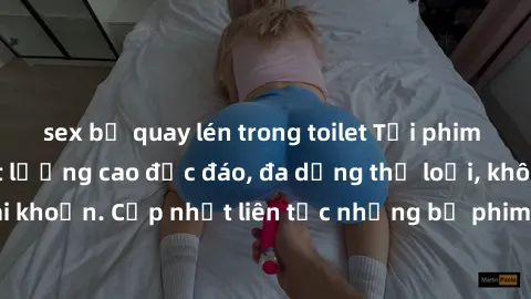 sex bị quay lén trong toilet Tải phim sex miễn phí chất lượng cao độc đáo, đa dạng thể loại, không cần đăng ký tài khoản. Cập nhật liên tục những bộ phim hot nhất trên thị trường. Sự lựa chọn hàng đầu