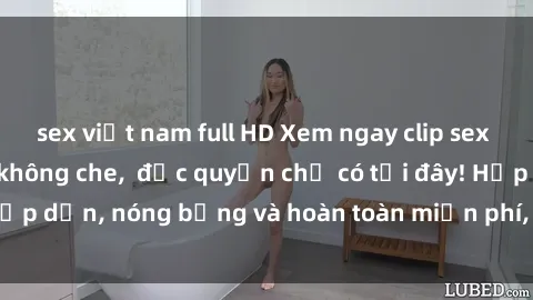 sex việt nam full HD Xem ngay clip sex không che cực hot, không che,  độc quyền chỉ có tại đây! Hấp dẫn, nóng bỏng và hoàn toàn miễn phí, không thể bỏ qua!