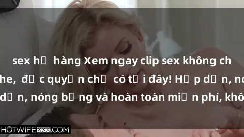 sex họ hàng Xem ngay clip sex không che cực hot, không che,  độc quyền chỉ có tại đây! Hấp dẫn, nóng bỏng và hoàn toàn miễn phí, không thể bỏ qua!