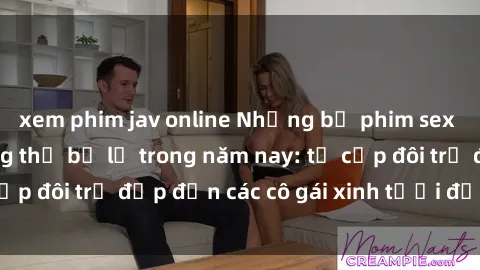 xem phim jav online Những bộ phim sex JAV hot nhất không thể bỏ lỡ trong năm nay: từ cặp đôi trẻ đẹp đến các cô gái xinh tươi đầy sức hút.