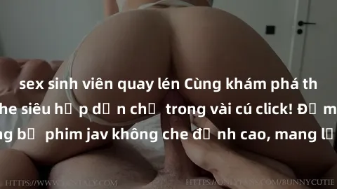 sex sinh viên quay lén Cùng khám phá thế giới jav không che siêu hấp dẫn chỉ trong vài cú click! Đắm chìm trong những bộ phim jav không che đỉnh cao, mang lại trải nghiệm thú vị và đầy kích thích.