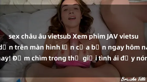 sex châu âu vietsub Xem phim JAV vietsub mới nhất và hấp dẫn trên màn hình lớn của bạn ngay hôm nay! Đắm chìm trong thế giới tình ái đầy nóng bỏng và kích thích.