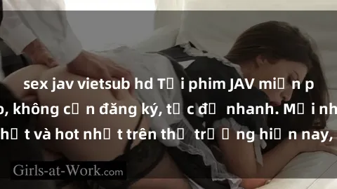 sex jav vietsub hd Tải phim JAV miễn phí chất lượng cao, không cần đăng ký, tốc độ nhanh. Mới nhất và hot nhất trên thị trường hiện nay, cập nhật hàng ngày.