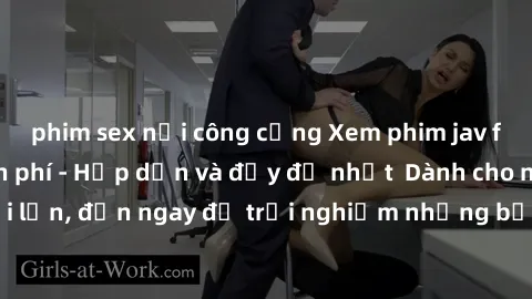 phim sex nơi công cộng Xem phim jav full HD online miễn phí - Hấp dẫn và đầy đủ nhất  Dành cho người lớn, đến ngay để trải nghiệm những bộ phim hấp dẫn và hấp dẫn.