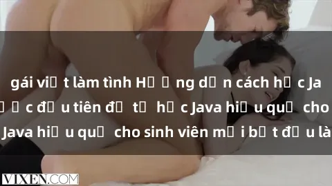gái việt làm tình Hướng dẫn cách học Java cho sinh viên: Bước đầu tiên để tự học Java hiệu quả cho sinh viên mới bắt đầu là gì?