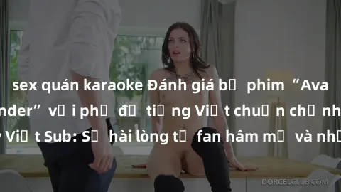 sex quán karaoke Đánh giá bộ phim “Avatar: The Last Airbender” với phụ đề tiếng Việt chuẩn chỉnh từ nhóm Jav Việt Sub: Sự hài lòng từ fan hâm mộ và những điểm đáng chú ý trong bộ phim.