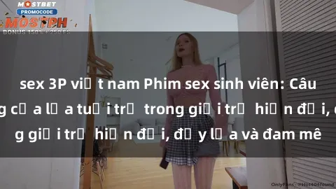sex 3P việt nam Phim sex sinh viên: Câu chuyện nóng bỏng của lứa tuổi trẻ trong giới trẻ hiện đại, đầy lửa và đam mê