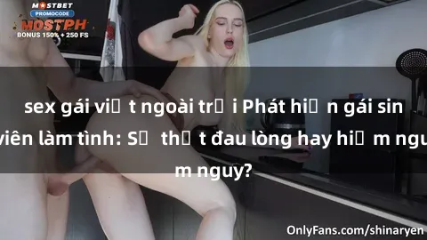 sex gái việt ngoài trời Phát hiện gái sinh viên làm tình: Sự thật đau lòng hay hiểm nguy?