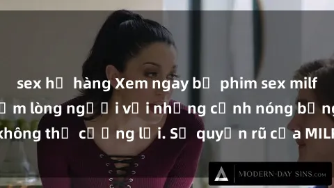 sex họ hàng Xem ngay bộ phim sex milf hot nhất, làm say đắm lòng người với những cảnh nóng bỏng không thể cưỡng lại. Sự quyến rũ của MILF sẽ khiến bạn mãnh liệt!