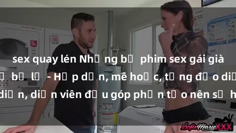 sex quay lén Những bộ phim sex gái già đỉnh cao không thể bỏ lỡ - Hấp dẫn, mê hoặc, từng đạo diễn, diễn viên đều góp phần tạo nên sự hấp dẫn, kích thích.