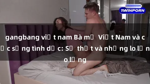 gangbang việt nam Bà mẹ Việt Nam và cuộc sống tình dục: Sự thật và những lo lắng