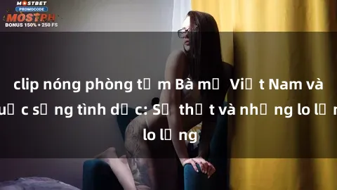 clip nóng phòng tắm Bà mẹ Việt Nam và cuộc sống tình dục: Sự thật và những lo lắng