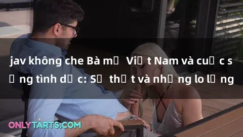 jav không che Bà mẹ Việt Nam và cuộc sống tình dục: Sự thật và những lo lắng