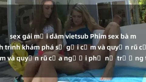 sex gái mại dâm vietsub Phim sex bà mẹ nóng bỏng: Hành trình khám phá sự gợi cảm và quyến rũ của người phụ nữ trưởng thành.