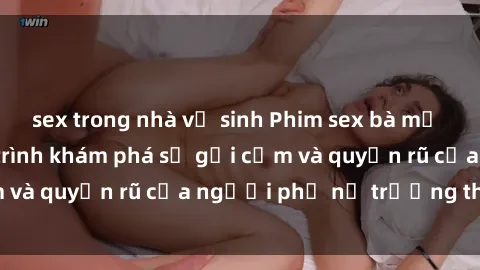sex trong nhà vệ sinh Phim sex bà mẹ nóng bỏng: Hành trình khám phá sự gợi cảm và quyến rũ của người phụ nữ trưởng thành.