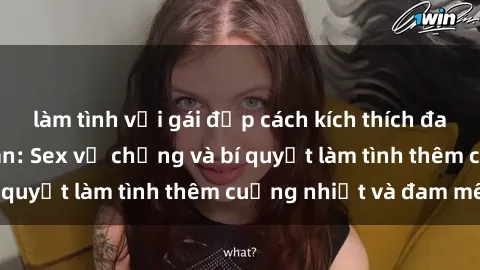 làm tình với gái đẹp cách kích thích đam mê trong hôn nhân: Sex vợ chồng và bí quyết làm tình thêm cuồng nhiệt và đam mê
