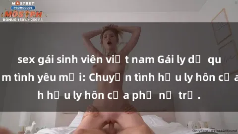 sex gái sinh viên việt nam Gái ly dị quan hệ tìm kiếm tình yêu mới: Chuyện tình hậu ly hôn của phụ nữ trẻ.