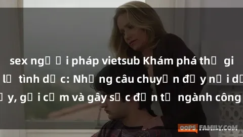 sex người pháp vietsub Khám phá thế giới của phim sex nô lệ tình dục: Những câu chuyện đầy nổi dậy, gợi cảm và gây sốc đến từ ngành công nghiệp giải trí đen tối