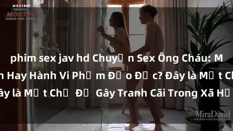 phim sex jav hd Chuyện Sex Ông Cháu: Mối Quan Hệ Gia Đình Hay Hành Vi Phạm Đạo Đức? Đây là Một Chủ Đề Gây Tranh Cãi Trong Xã Hội Hiện Nay.