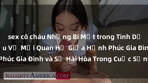 sex cô cháu Những Bí Mật trong Tình Dục Gia Đình: Tìm Hiểu Về Mối Quan Hệ Giữa Hạnh Phúc Gia Đình và Sự Hài Hòa Trong Cuộc Sống Tình Dục