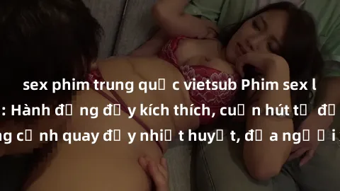 sex phim trung quốc vietsub Phim sex loạn luân Nhật Bản: Hành động đầy kích thích, cuốn hút từ đầu đến cuối. Những cảnh quay đầy nhiệt huyết, đưa người xem vào thế giới độc đáo của tình thân. Đừng bỏ 