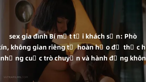 sex gia đình Bí mật tại khách sạn: Phòng quay lén khép kín, không gian riêng tư hoàn hảo để thực hiện những cuộc trò chuyện và hành động không bị người khác phát hiện.