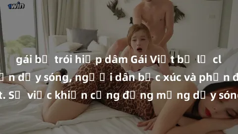gái bị trói hiếp dâm Gái Việt bị lộ clip sex khiến dư luận dậy sóng, người dân bức xúc và phản đối gay gắt. Sự việc khiến cộng đồng mạng dậy sóng và yêu cầu xử lý nghiêm ngặt.