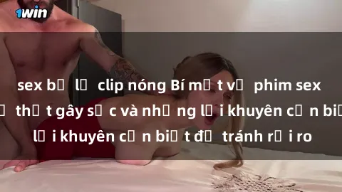 sex bị lộ clip nóng Bí mật về phim sex nơi công cộng: Sự thật gây sốc và những lời khuyên cần biết để tránh rủi ro