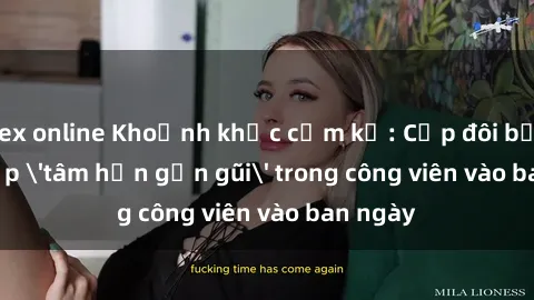 sex online Khoảnh khắc cấm kỵ: Cặp đôi bị bắt gặp 'tâm hồn gần gũi' trong công viên vào ban ngày