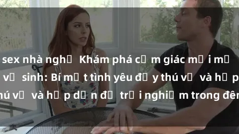 sex nhà nghỉ Khám phá cảm giác mới mẻ với sex trong nhà vệ sinh: Bí mật tình yêu đầy thú vị và hấp dẫn để trải nghiệm trong đêm hôm nay!