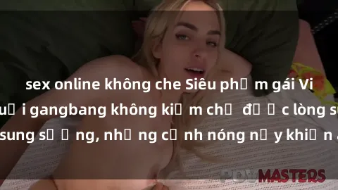 sex online không che Siêu phẩm gái Việt tham gia trong buổi gangbang không kiềm chế được lòng sung sướng, những cảnh nóng nảy khiến ai cũng phải mãn nhãn