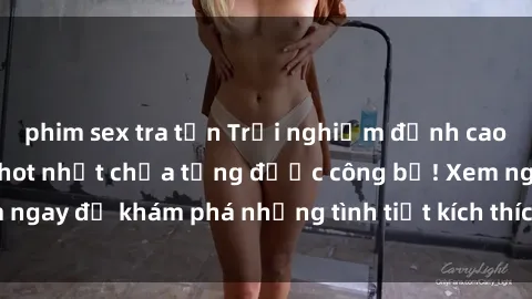 phim sex tra tấn Trải nghiệm đỉnh cao cùng phim sex Mỹ hot nhất chưa từng được công bố! Xem ngay để khám phá những tình tiết kích thích, cảnh nóng bỏng!