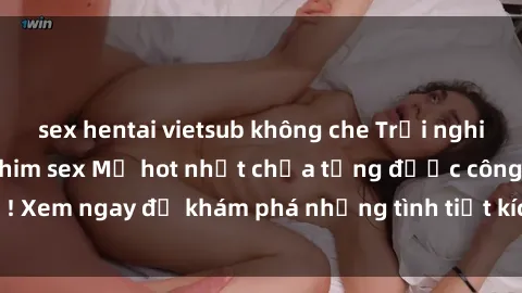 sex hentai vietsub không che Trải nghiệm đỉnh cao cùng phim sex Mỹ hot nhất chưa từng được công bố! Xem ngay để khám phá những tình tiết kích thích, cảnh nóng bỏng!