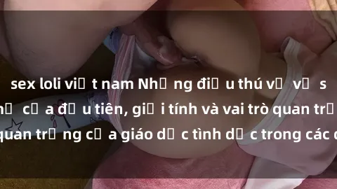 sex loli việt nam Những điều thú vị về sex ở Bắc Âu: Sự mở cửa đầu tiên, giới tính và vai trò quan trọng của giáo dục tình dục trong các quốc gia này.